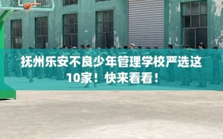 抚州乐安不良少年管理学校严选这10家！快来看看！