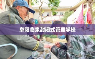 阜阳临泉封闭式管理学校