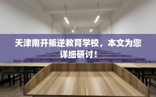 天津南开叛逆教育学校，本文为您详细研讨！