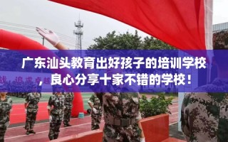 广东汕头教育出好孩子的培训学校，良心分享十家不错的学校！