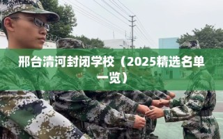 邢台清河封闭学校（2025精选名单一览）
