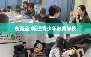 东莞道滘叛逆青少年教育学校