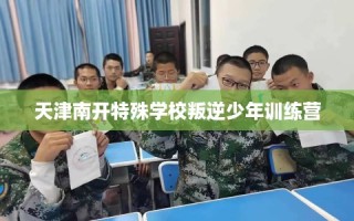 天津南开特殊学校叛逆少年训练营