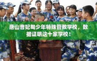 唐山曹妃甸少年特殊管教学校，数据证明这十家学校！