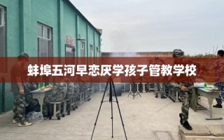 蚌埠五河早恋厌学孩子管教学校