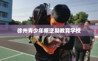 徐州青少年叛逆期教育学校