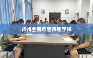赣州全南希望叛逆学校