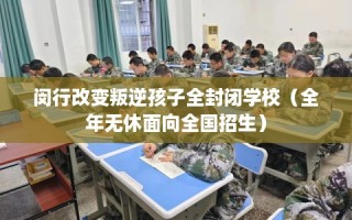 闵行改变叛逆孩子全封闭学校（全年无休面向全国招生）