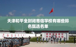 天津和平全封闭寄宿学校有哪些排名甄选名单