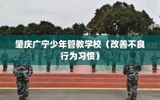 肇庆广宁少年管教学校（改善不良行为习惯）