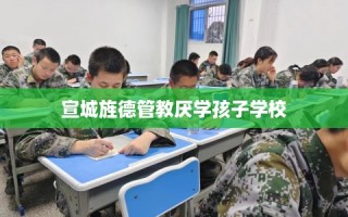 宣城旌德管教厌学孩子学校