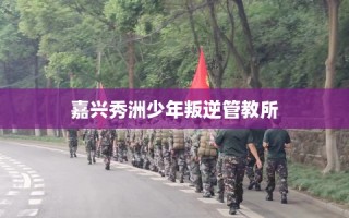嘉兴秀洲少年叛逆管教所