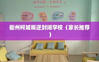 衢州柯城叛逆封闭学校（家长推荐）