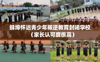 蚌埠怀远青少年叛逆教育封闭学校（家长认可度很高）