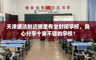 天津塘沽附近哪里有全封闭学校，良心分享十家不错的学校！