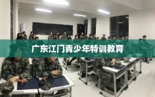 广东江门青少年特训教育