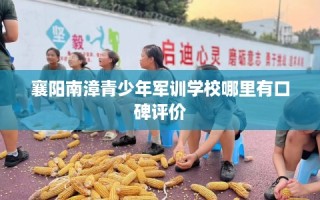 襄阳南漳青少年军训学校哪里有口碑评价