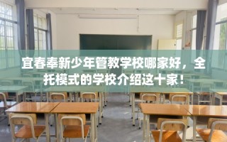 宜春奉新少年管教学校哪家好，全托模式的学校介绍这十家！