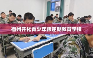 衢州开化青少年叛逆期教育学校