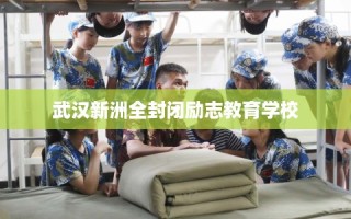 武汉新洲全封闭励志教育学校