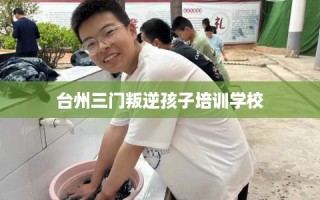 台州三门叛逆孩子培训学校