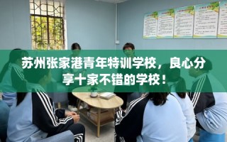 苏州张家港青年特训学校，良心分享十家不错的学校！