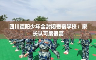 四川德阳少年全封闭寄宿学校：家长认可度很高