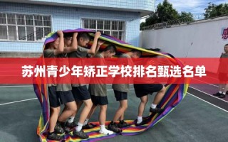 苏州青少年矫正学校排名甄选名单