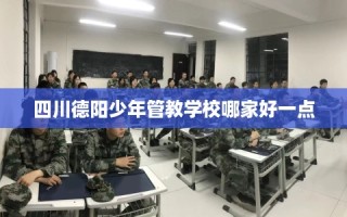四川德阳少年管教学校哪家好一点
