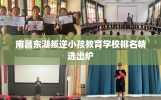 南昌东湖叛逆小孩教育学校排名精选出炉