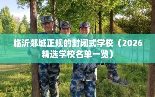 临沂郯城正规的封闭式学校（2026精选学校名单一览）
