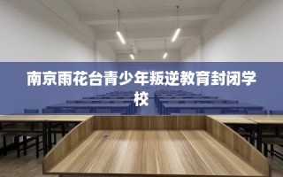 南京雨花台青少年叛逆教育封闭学校