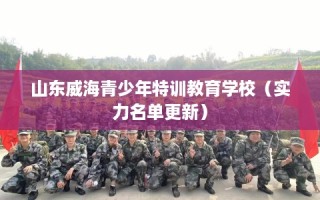 山东威海青少年特训教育学校（实力名单更新）