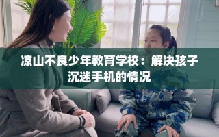 凉山不良少年教育学校：解决孩子沉迷手机的情况