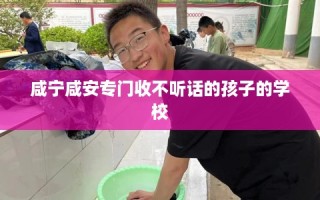咸宁咸安专门收不听话的孩子的学校