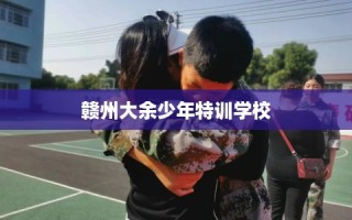 赣州大余少年特训学校