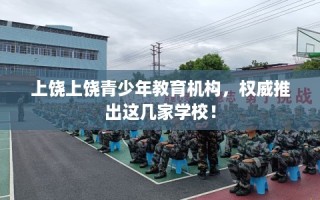 上饶上饶青少年教育机构，权威推出这几家学校！