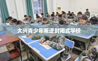 大兴青少年叛逆封闭式学校