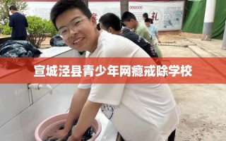 宣城泾县青少年网瘾戒除学校