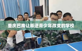 重庆巴南让叛逆青少年改变的学校