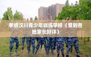 孝感汉川青少年训练学校（受到各地家长好评）
