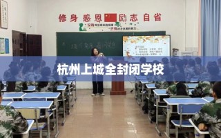 杭州上城全封闭学校