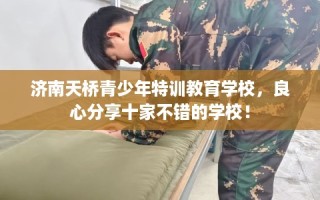 济南天桥青少年特训教育学校，良心分享十家不错的学校！