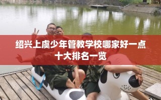 绍兴上虞少年管教学校哪家好一点十大排名一览