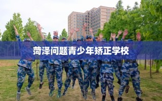 菏泽问题青少年矫正学校