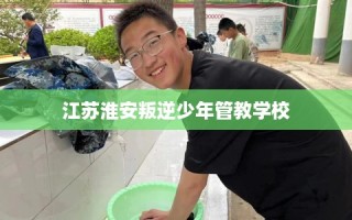 江苏淮安叛逆少年管教学校