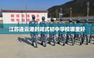 江苏连云港封闭式初中学校哪里好