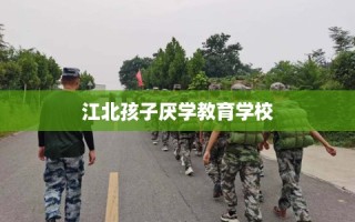 江北孩子厌学教育学校