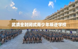 武清全封闭式青少年叛逆学校