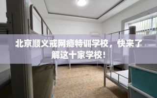 北京顺义戒网瘾特训学校，快来了解这十家学校!